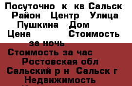 Посуточно 1к. кв Сальск › Район ­ Центр › Улица ­ Пушкина › Дом ­ 10 › Цена ­ 1 200 › Стоимость за ночь ­ 1 200 › Стоимость за час ­ 300 - Ростовская обл., Сальский р-н, Сальск г. Недвижимость » Квартиры аренда посуточно   